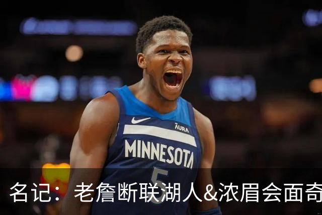 名记：老詹断联湖人&浓眉会面奇才 或都是富保罗续约谈判的策略