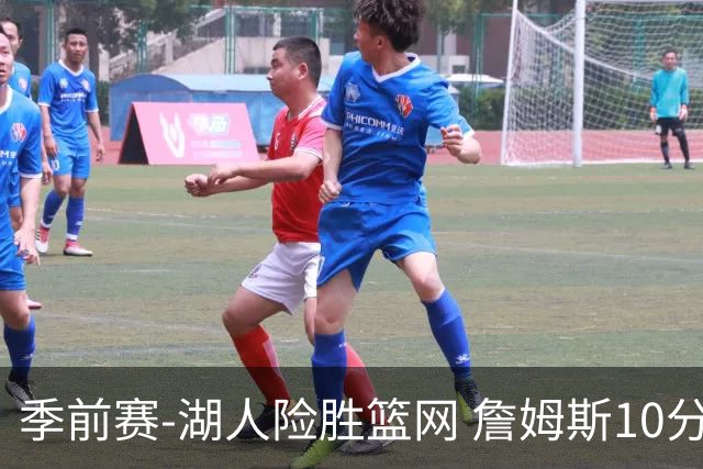 季前赛-湖人险胜篮网 詹姆斯10分八村塁19分