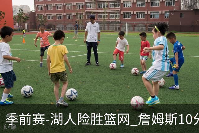 季前赛-湖人险胜篮网 詹姆斯10分八村塁19分