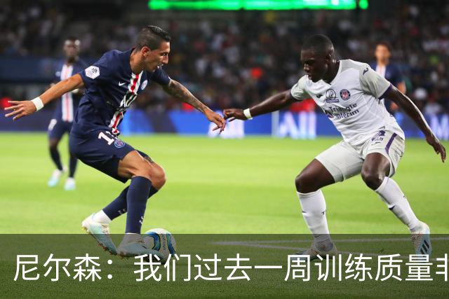 尼尔森：我们过去一周训练质量非常高 阿代米康复时间比预期长
