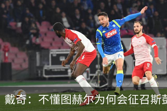 戴奇：不懂图赫尔为何会征召斯彭斯，孔萨可以踢右后卫