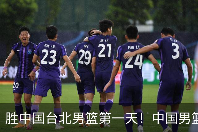 胜中国台北男篮第一天！中国男篮收2好消息，郭士强赛后灵魂发言