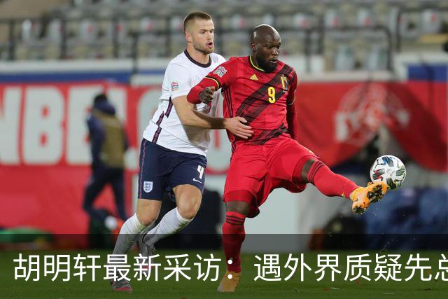 胡明轩最新采访：遇外界质疑先总结自身，膝盖劳损两年没休息时间