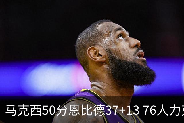 马克西50分恩比德37+13 76人力克步行者8连胜