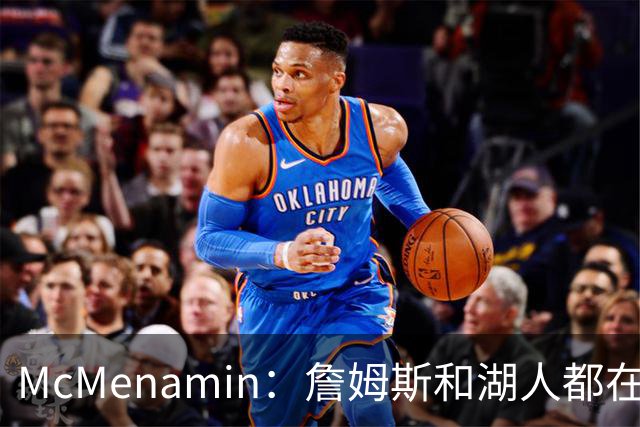 McMenamin：詹姆斯和湖人都在试探谁更需要对方 这周会有一些答案