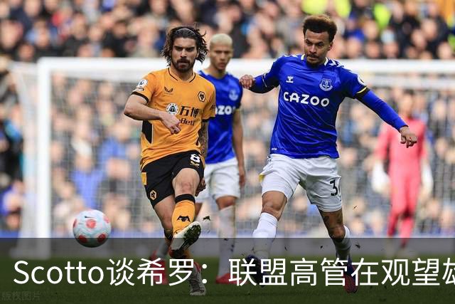 Scotto谈希罗：联盟高管在观望雄鹿是重建 还是利用现有阵容竞争